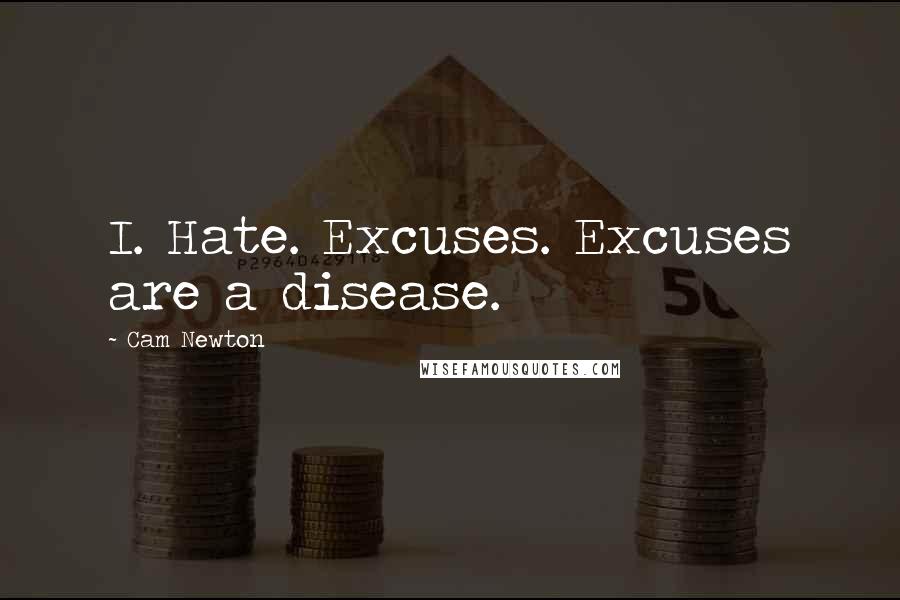 Cam Newton Quotes: I. Hate. Excuses. Excuses are a disease.