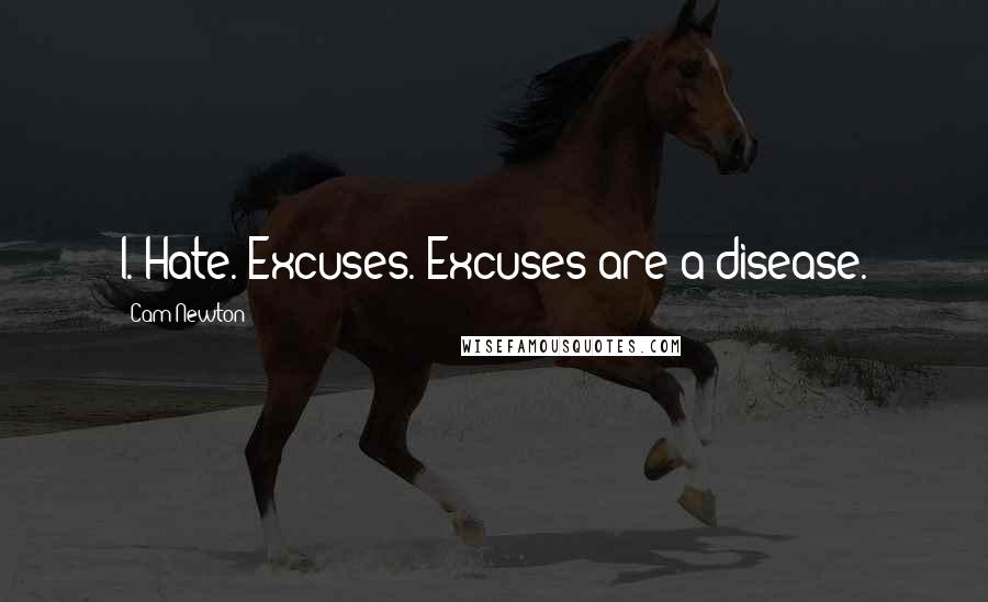 Cam Newton Quotes: I. Hate. Excuses. Excuses are a disease.