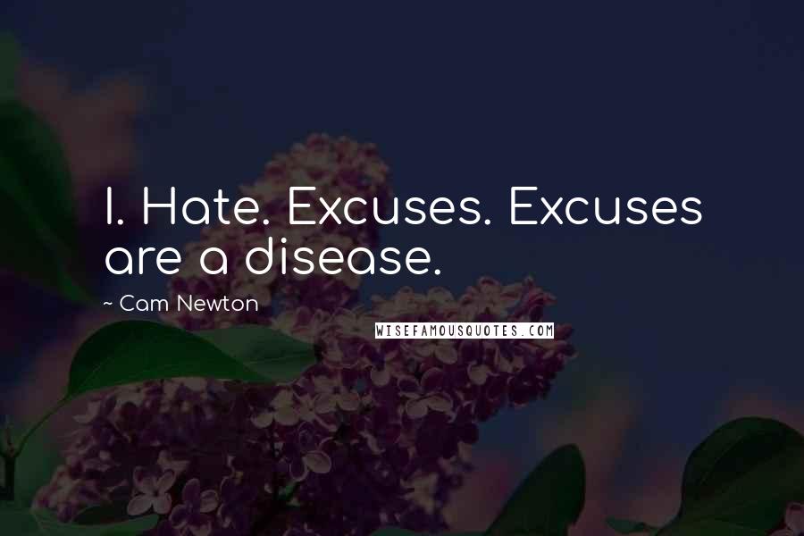 Cam Newton Quotes: I. Hate. Excuses. Excuses are a disease.
