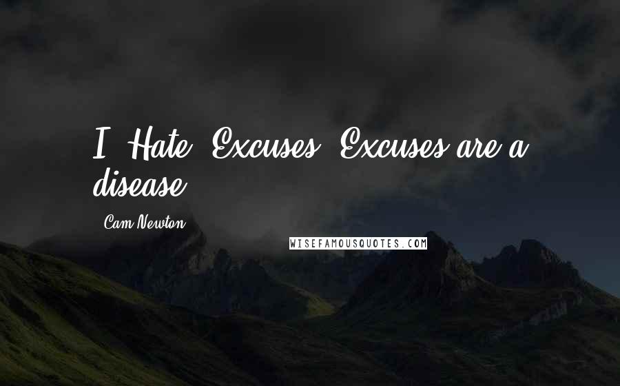 Cam Newton Quotes: I. Hate. Excuses. Excuses are a disease.