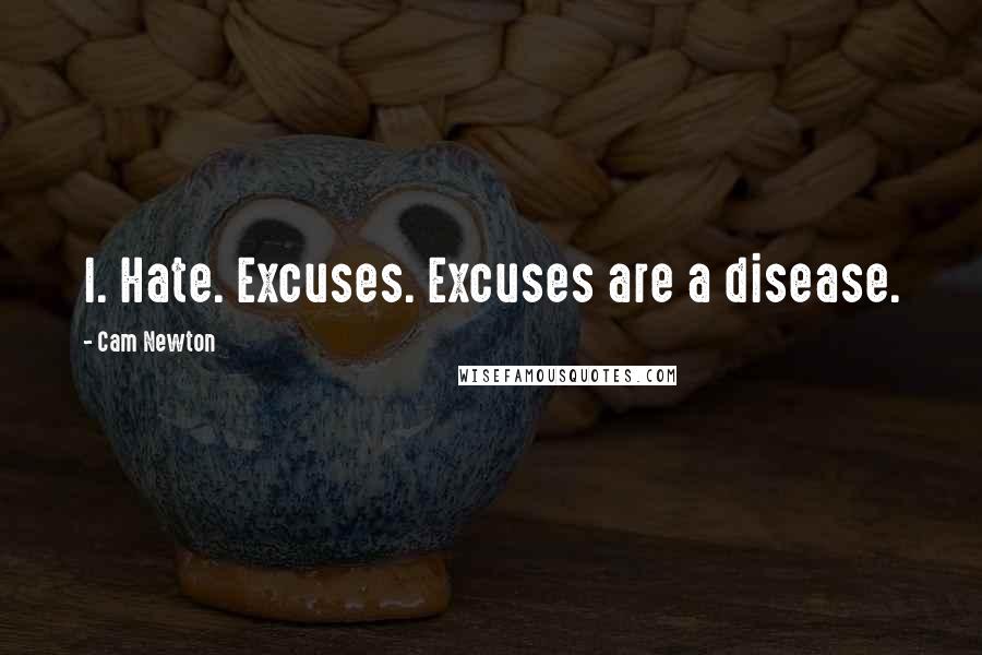 Cam Newton Quotes: I. Hate. Excuses. Excuses are a disease.