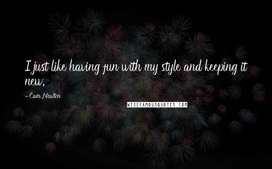 Cam Newton Quotes: I just like having fun with my style and keeping it new.