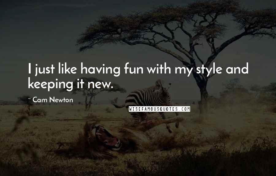 Cam Newton Quotes: I just like having fun with my style and keeping it new.
