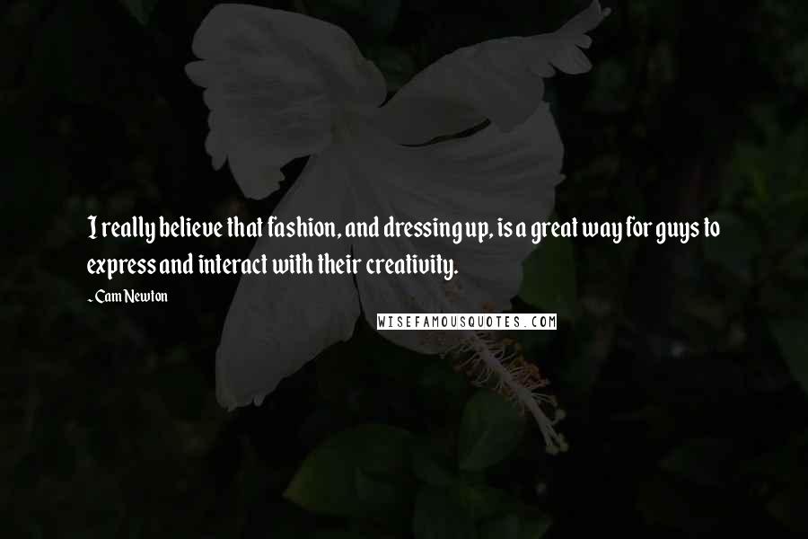 Cam Newton Quotes: I really believe that fashion, and dressing up, is a great way for guys to express and interact with their creativity.