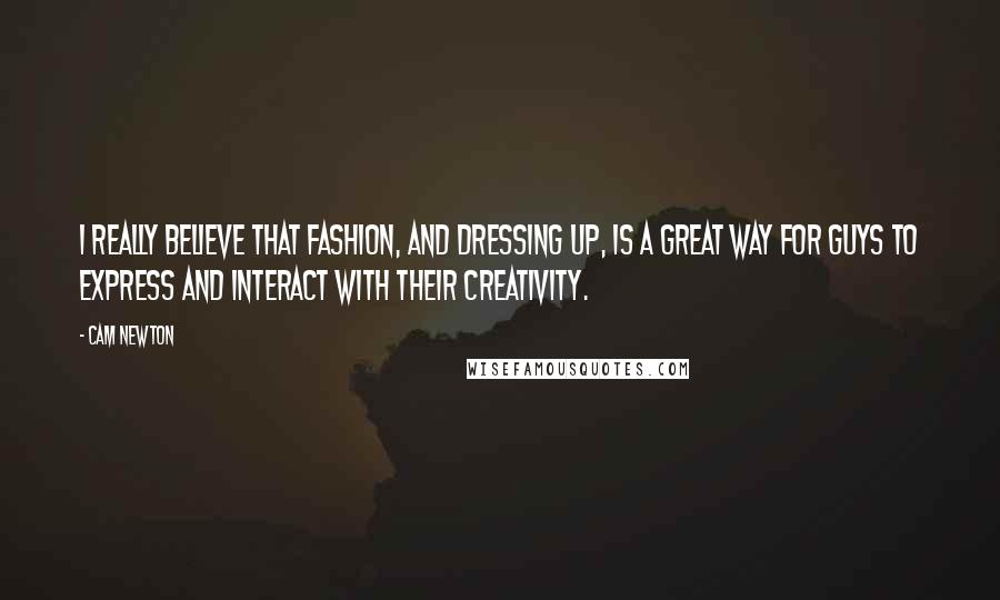 Cam Newton Quotes: I really believe that fashion, and dressing up, is a great way for guys to express and interact with their creativity.