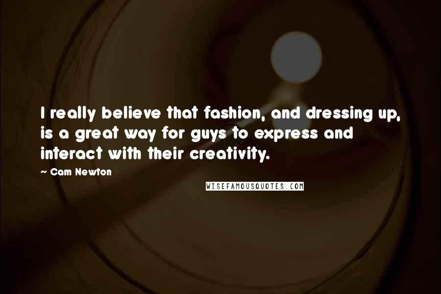 Cam Newton Quotes: I really believe that fashion, and dressing up, is a great way for guys to express and interact with their creativity.