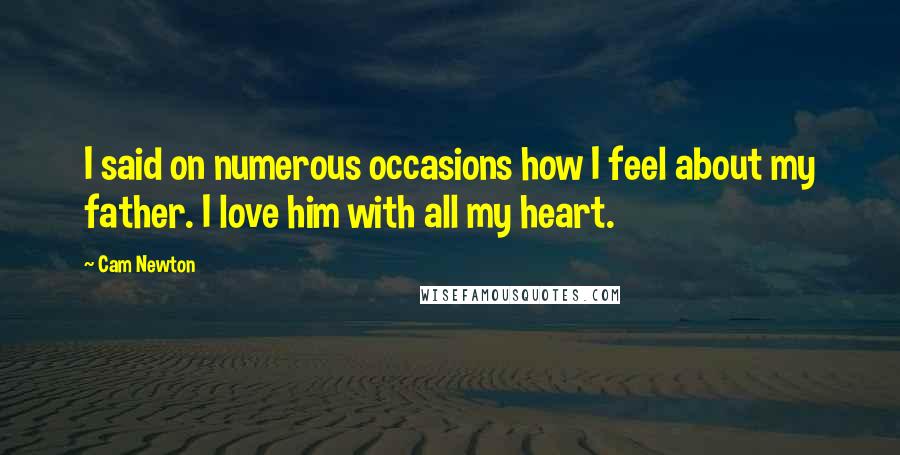 Cam Newton Quotes: I said on numerous occasions how I feel about my father. I love him with all my heart.