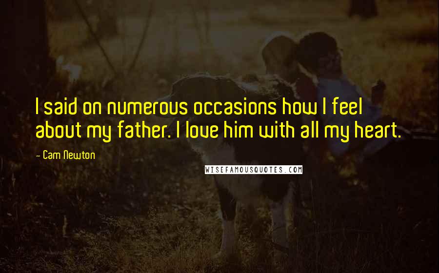 Cam Newton Quotes: I said on numerous occasions how I feel about my father. I love him with all my heart.