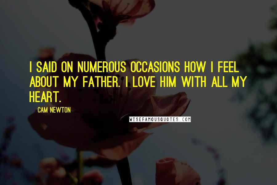 Cam Newton Quotes: I said on numerous occasions how I feel about my father. I love him with all my heart.