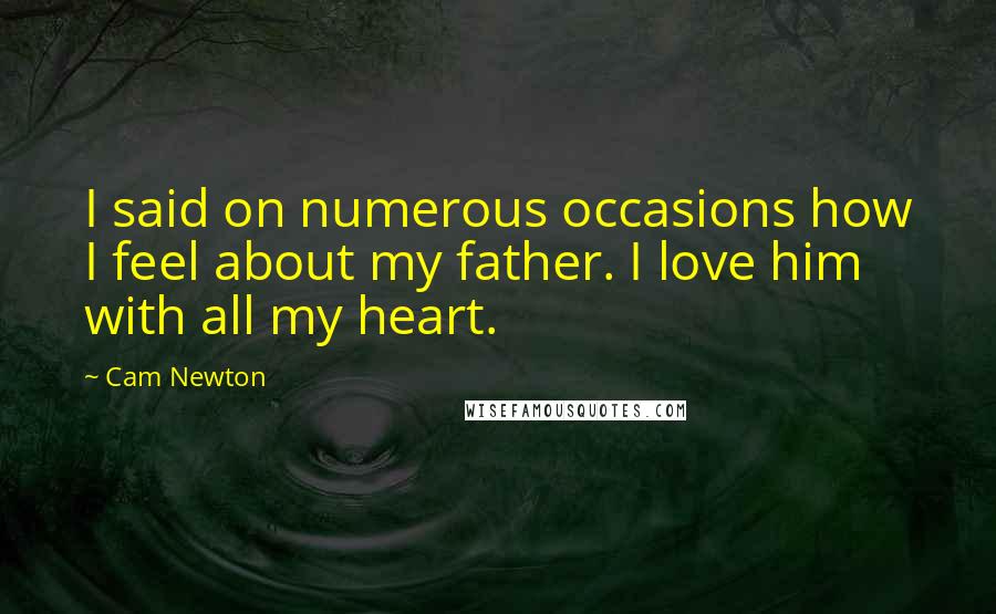 Cam Newton Quotes: I said on numerous occasions how I feel about my father. I love him with all my heart.