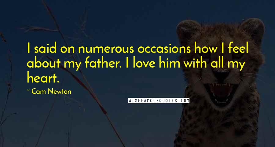 Cam Newton Quotes: I said on numerous occasions how I feel about my father. I love him with all my heart.