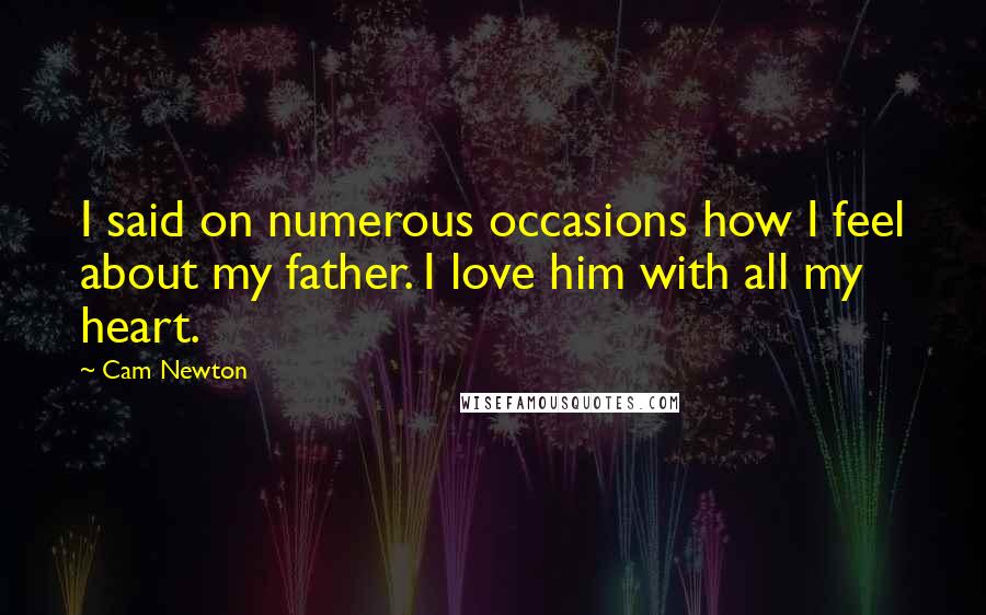 Cam Newton Quotes: I said on numerous occasions how I feel about my father. I love him with all my heart.