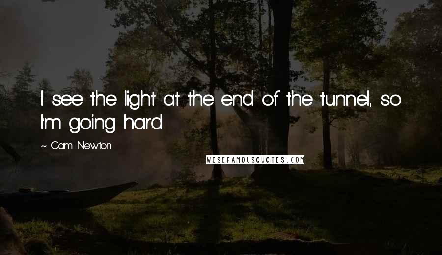 Cam Newton Quotes: I see the light at the end of the tunnel, so I'm going hard.