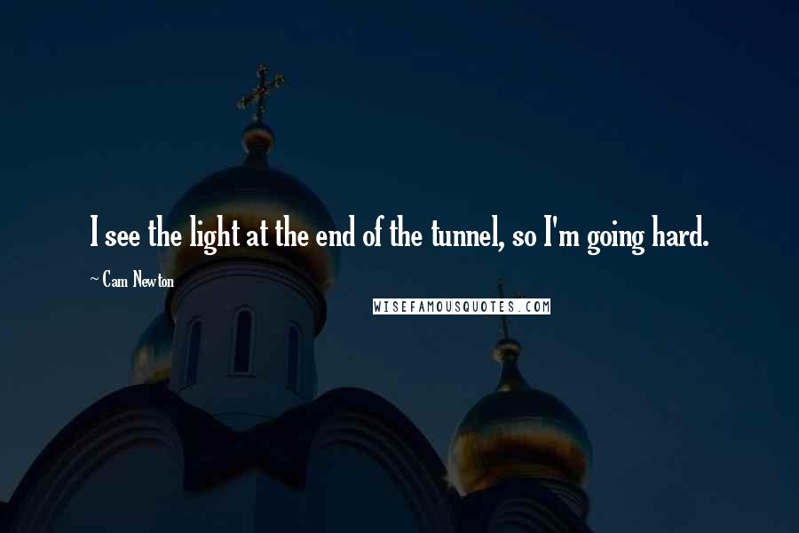 Cam Newton Quotes: I see the light at the end of the tunnel, so I'm going hard.