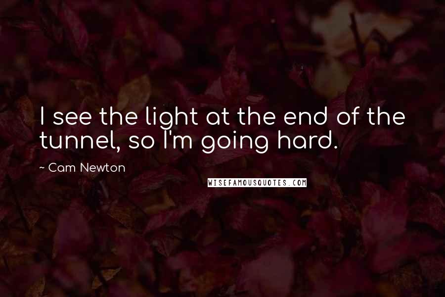 Cam Newton Quotes: I see the light at the end of the tunnel, so I'm going hard.