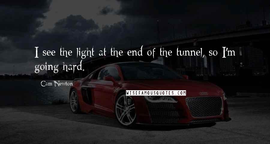 Cam Newton Quotes: I see the light at the end of the tunnel, so I'm going hard.