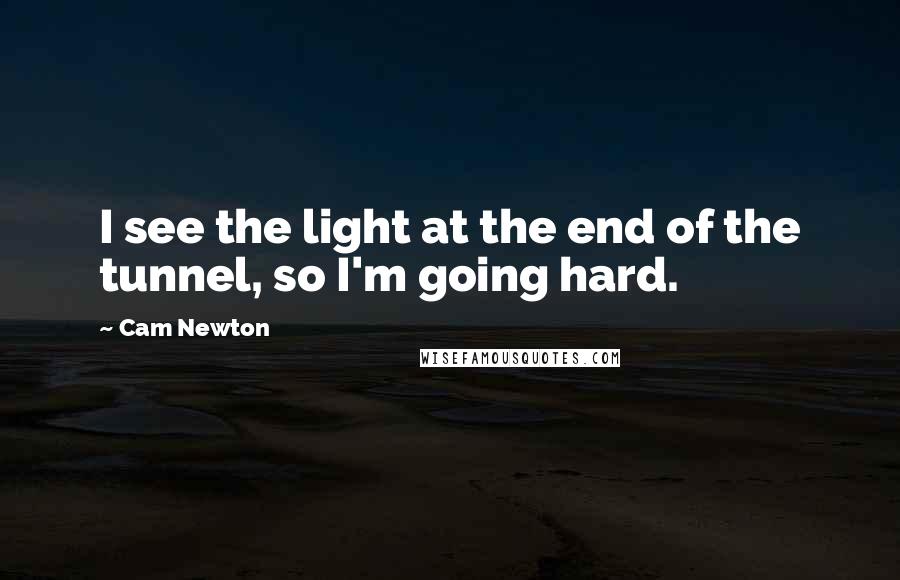 Cam Newton Quotes: I see the light at the end of the tunnel, so I'm going hard.