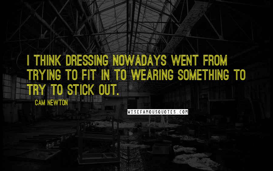 Cam Newton Quotes: I think dressing nowadays went from trying to fit in to wearing something to try to stick out.