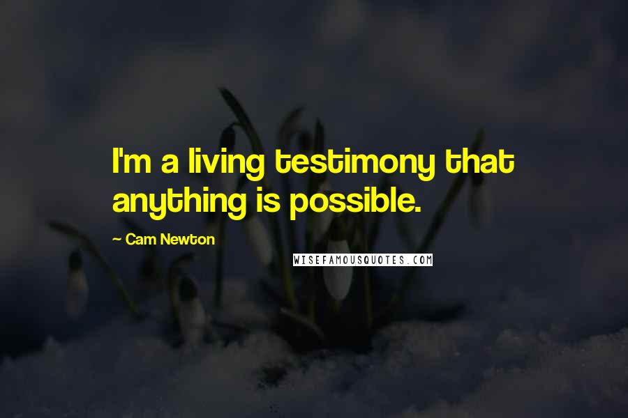 Cam Newton Quotes: I'm a living testimony that anything is possible.