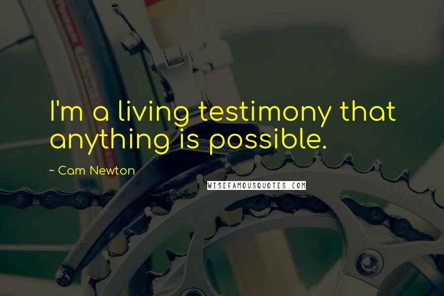 Cam Newton Quotes: I'm a living testimony that anything is possible.