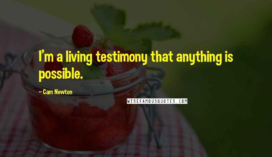 Cam Newton Quotes: I'm a living testimony that anything is possible.