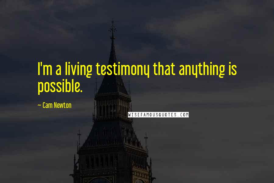 Cam Newton Quotes: I'm a living testimony that anything is possible.