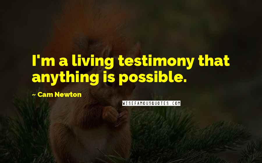 Cam Newton Quotes: I'm a living testimony that anything is possible.