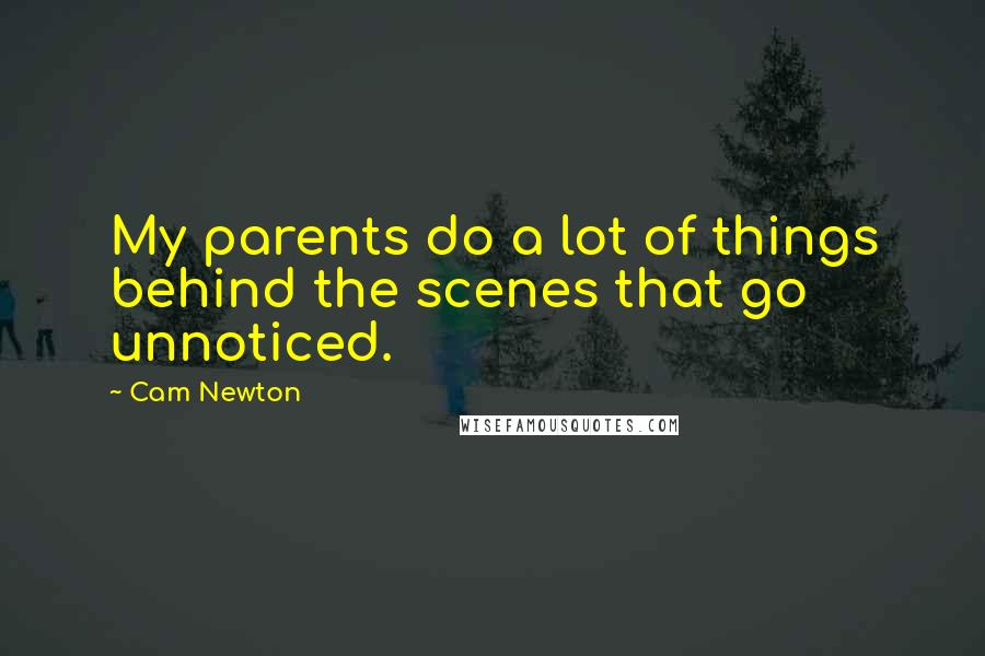 Cam Newton Quotes: My parents do a lot of things behind the scenes that go unnoticed.