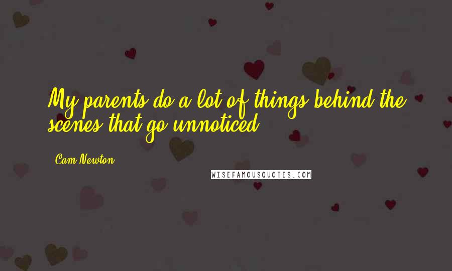 Cam Newton Quotes: My parents do a lot of things behind the scenes that go unnoticed.