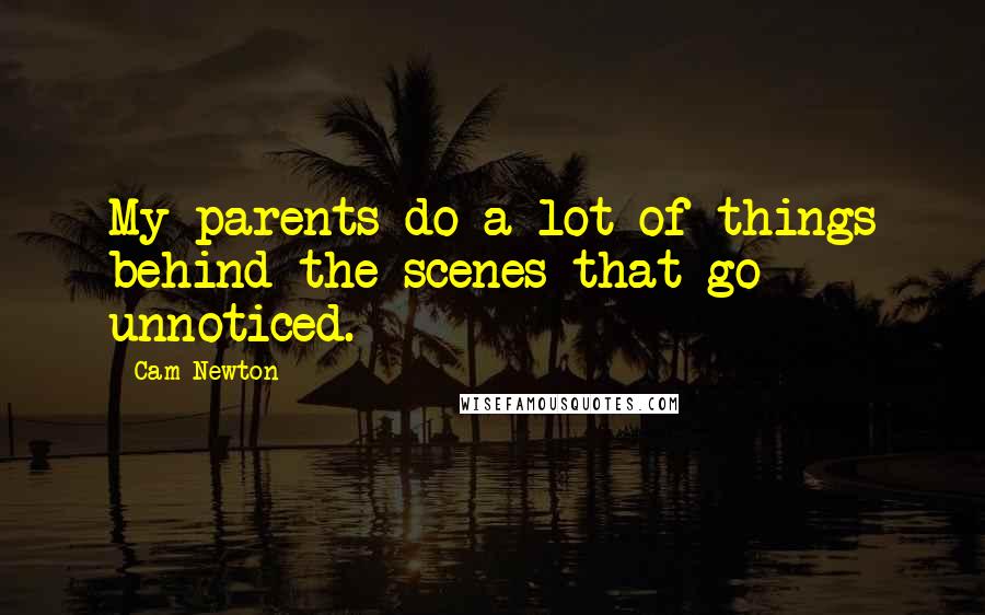 Cam Newton Quotes: My parents do a lot of things behind the scenes that go unnoticed.