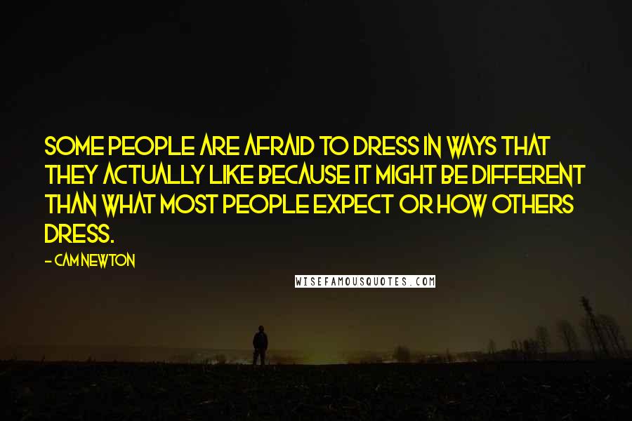 Cam Newton Quotes: Some people are afraid to dress in ways that they actually like because it might be different than what most people expect or how others dress.