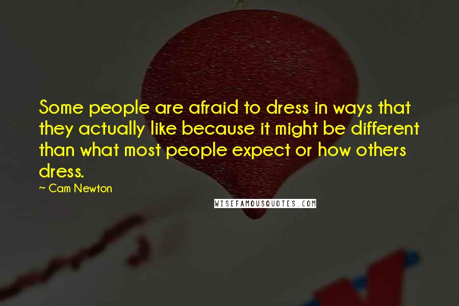 Cam Newton Quotes: Some people are afraid to dress in ways that they actually like because it might be different than what most people expect or how others dress.