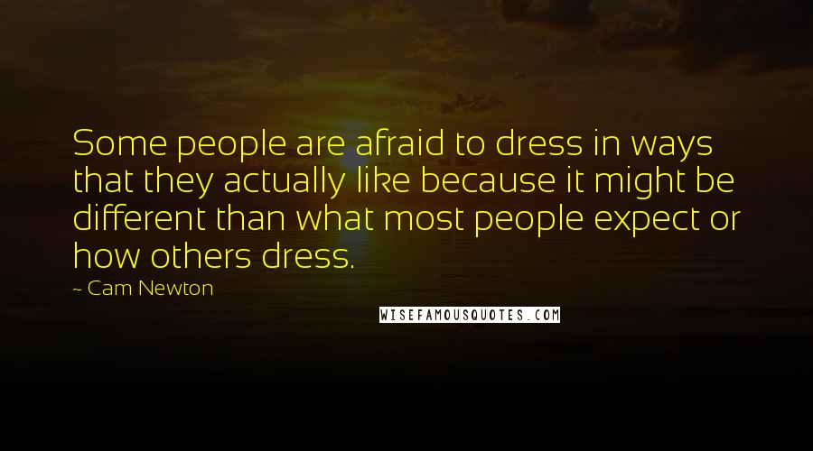 Cam Newton Quotes: Some people are afraid to dress in ways that they actually like because it might be different than what most people expect or how others dress.