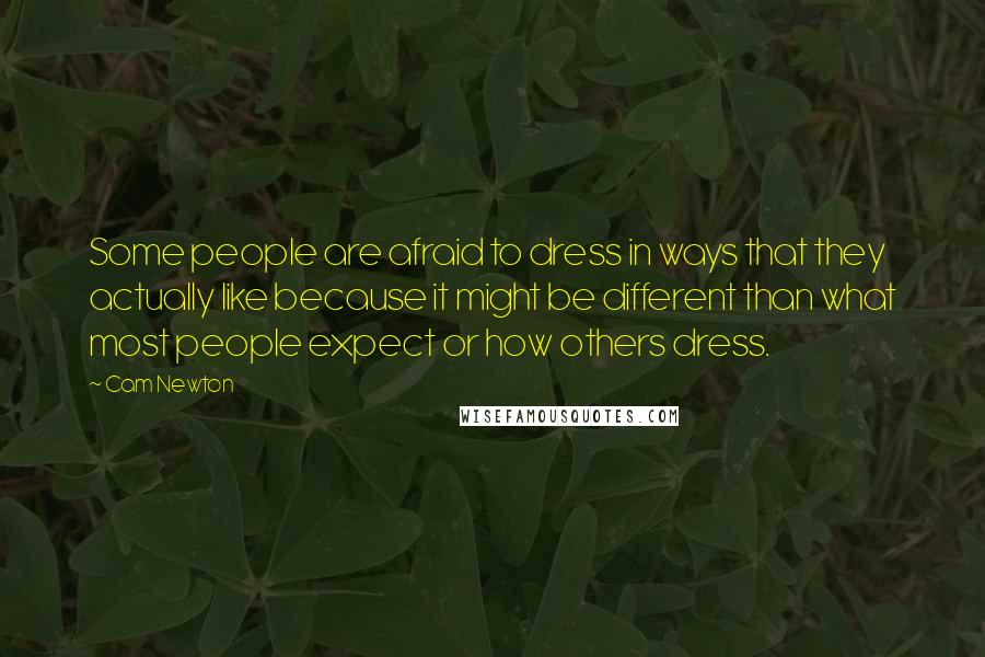 Cam Newton Quotes: Some people are afraid to dress in ways that they actually like because it might be different than what most people expect or how others dress.