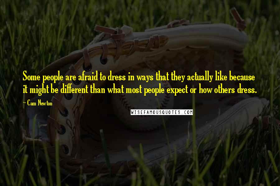 Cam Newton Quotes: Some people are afraid to dress in ways that they actually like because it might be different than what most people expect or how others dress.