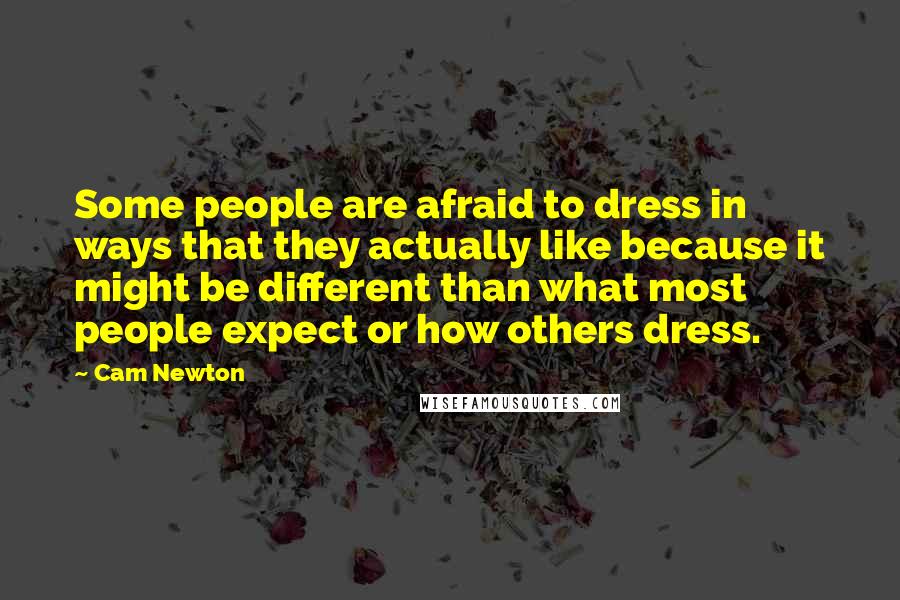 Cam Newton Quotes: Some people are afraid to dress in ways that they actually like because it might be different than what most people expect or how others dress.