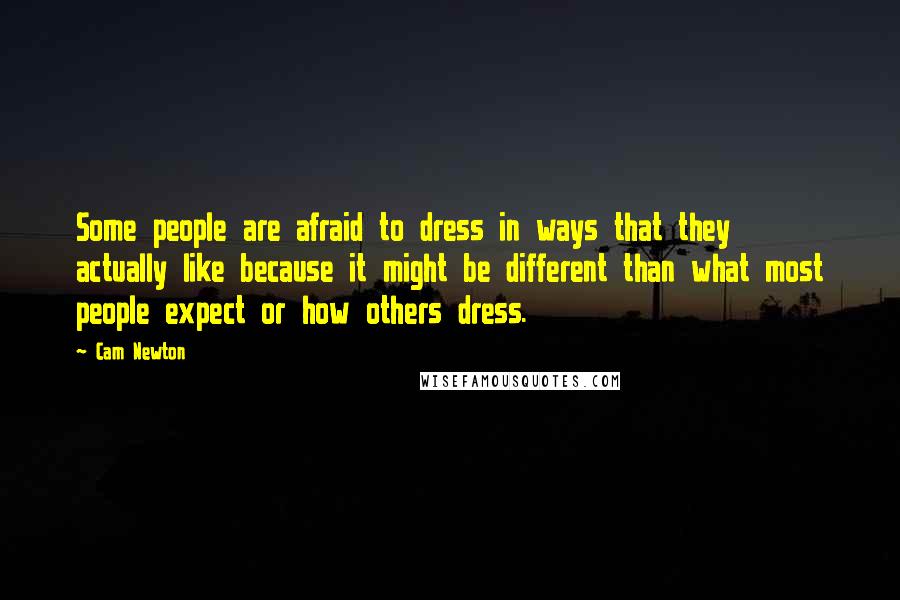 Cam Newton Quotes: Some people are afraid to dress in ways that they actually like because it might be different than what most people expect or how others dress.