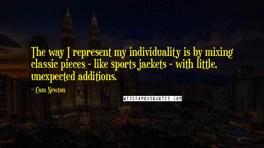 Cam Newton Quotes: The way I represent my individuality is by mixing classic pieces - like sports jackets - with little, unexpected additions.