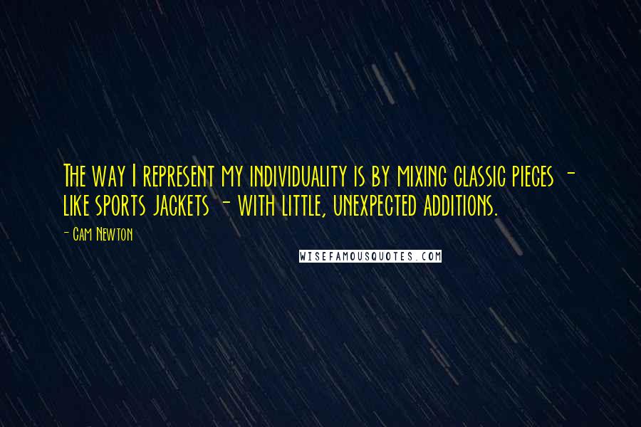 Cam Newton Quotes: The way I represent my individuality is by mixing classic pieces - like sports jackets - with little, unexpected additions.