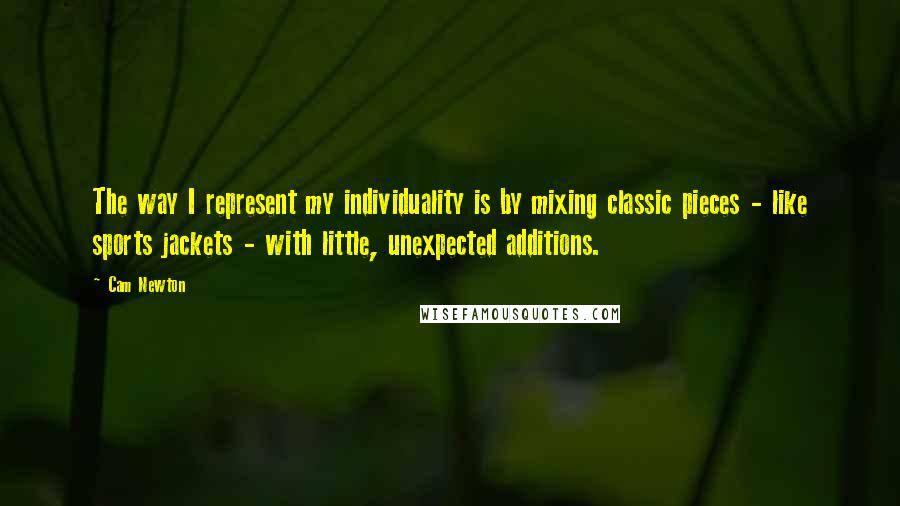 Cam Newton Quotes: The way I represent my individuality is by mixing classic pieces - like sports jackets - with little, unexpected additions.