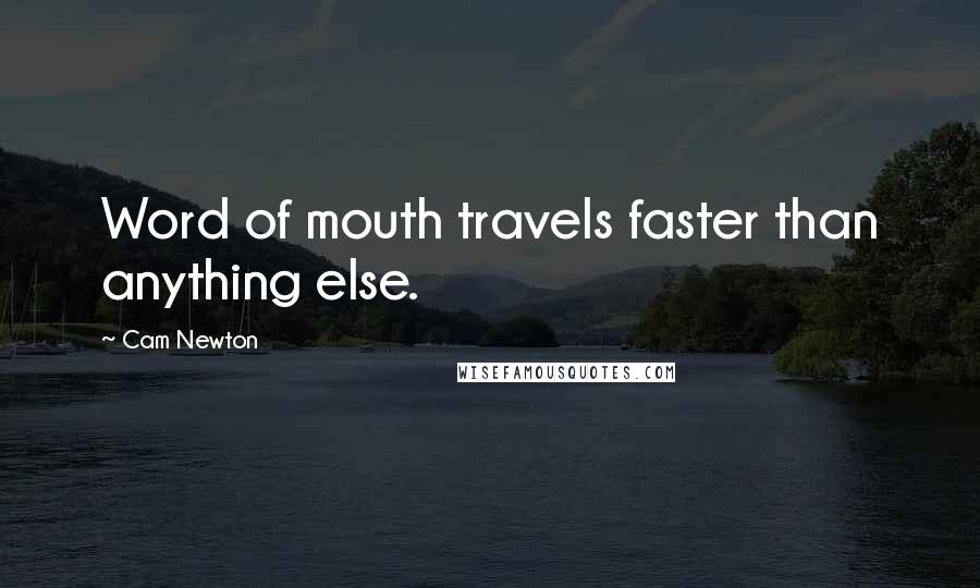 Cam Newton Quotes: Word of mouth travels faster than anything else.