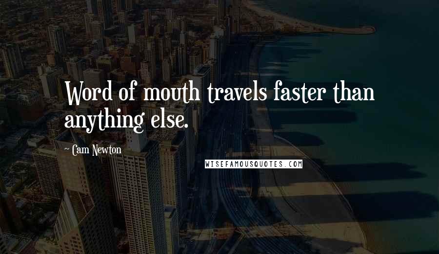 Cam Newton Quotes: Word of mouth travels faster than anything else.