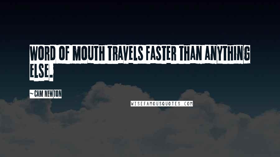 Cam Newton Quotes: Word of mouth travels faster than anything else.