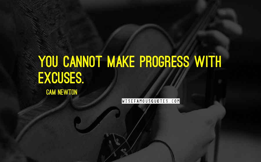 Cam Newton Quotes: You cannot make progress with excuses.