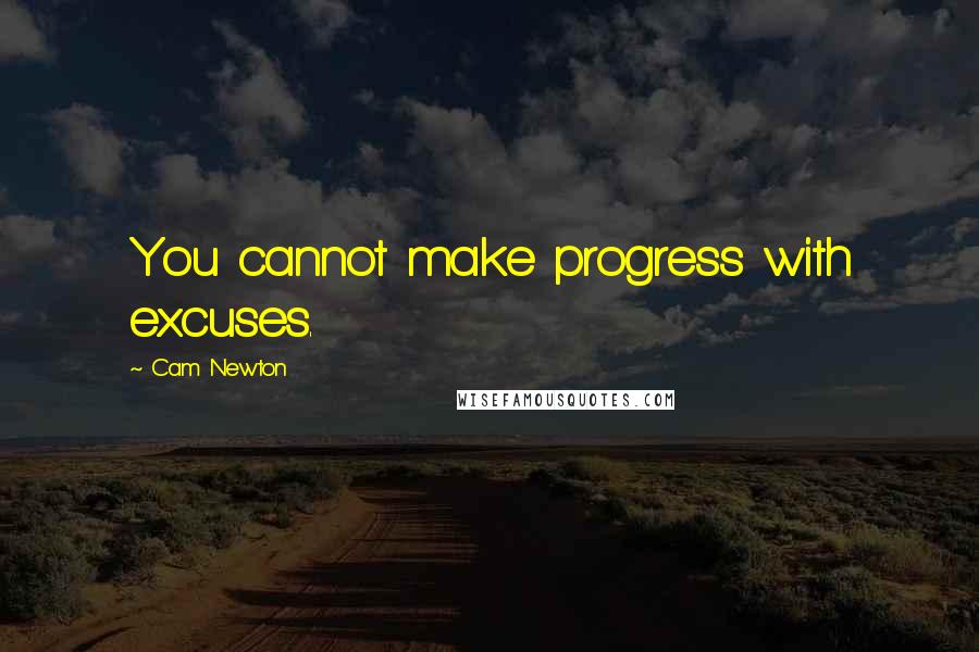 Cam Newton Quotes: You cannot make progress with excuses.