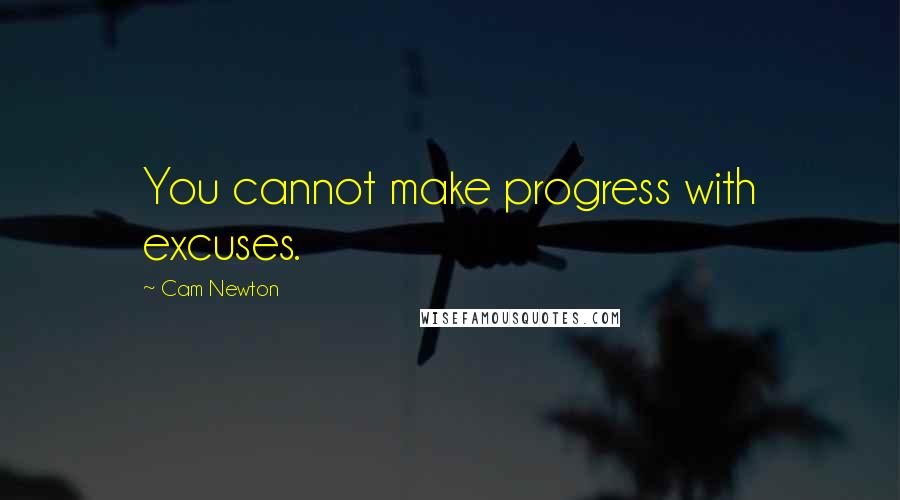 Cam Newton Quotes: You cannot make progress with excuses.