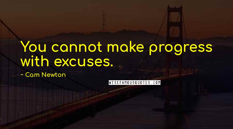 Cam Newton Quotes: You cannot make progress with excuses.