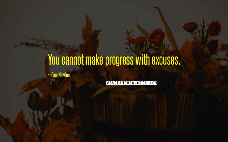 Cam Newton Quotes: You cannot make progress with excuses.