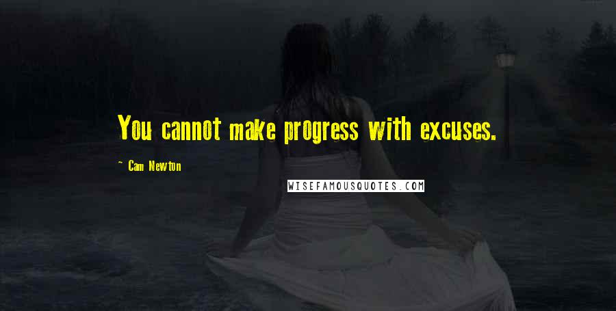 Cam Newton Quotes: You cannot make progress with excuses.