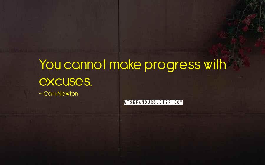 Cam Newton Quotes: You cannot make progress with excuses.